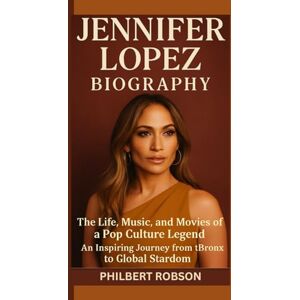 Robson, Philbert JENNIFER LOPEZ BIOGRAPHY: The Life, Music, and Movies of a Pop Culture Legend – An Inspiring Journey from the Bronx to Global Stardom Robson, Philbert JENNIFER LOPEZ BIOGRAPHY: The Life, Music, and Movies of a Pop Culture Legend – An Inspiring Journey from the Bronx to Global Stardom
