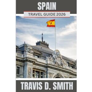D. SMITH, TRAVIS SPAIN TRAVEL GUIDE 2026: Discover Spain’s vibrant culture, rich traditions, and sense of adventure. D. SMITH, TRAVIS SPAIN TRAVEL GUIDE 2026: Discover Spain’s vibrant culture, rich traditions, and sense of adventure.
