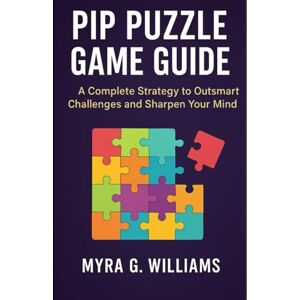 Williams, Myra G Pip Puzzle Game Guide: A Complete Strategy to Outsmart Challenges and Sharpen Your Mind Williams, Myra G Pip Puzzle Game Guide: A Complete Strategy to Outsmart Challenges and Sharpen Your Mind