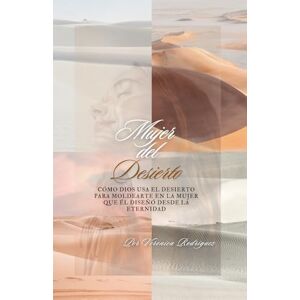 Rodríguez, Verónica Mujer del Desierto: “Cómo Dios usa el Desierto para moldearte en la mujer que Él diseñó desde la eternidad” Rodríguez, Verónica Mujer del Desierto: “Cómo Dios usa el Desierto para moldearte en la mujer que Él diseñó desde la eternidad”
