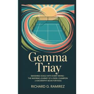 Ramirez, Richard G GEMMA TRIAY: Smashing Goals with Every Swing – The Inspiring Journey of a Padel Champion (A Biography Book for Kids) Ramirez, Richard G GEMMA TRIAY: Smashing Goals with Every Swing – The Inspiring Journey of a Padel Champion (A Biography Book for Kids)