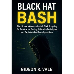 Vale, Gideon R. Black Hat Bash: The Ultimate Guide to Bash & Shell Scripting for Penetration Testing, Offensive Techniques, Linux Exploits & Red Team Operations Vale, Gideon R. Black Hat Bash: The Ultimate Guide to Bash & Shell Scripting for Penetration Testing, Offensive Techniques, Linux Exploits & Red Team Operations