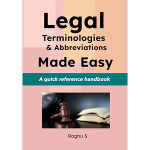 S, Raghu Legal Terminologies & Abbreviations Made Easy: A Quick Reference Handbook S, Raghu Legal Terminologies & Abbreviations Made Easy: A Quick Reference Handbook
