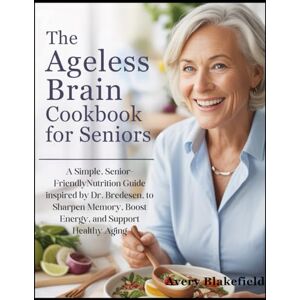 Avery The Ageless Brain Cookbook for Seniors: A Simple, Senior-Friendly Nutrition Guide Inspired by Dr. Bredesen to Sharpen Memory, Boost Energy, and Support Healthy Aging Avery The Ageless Brain Cookbook for Seniors: A Simple, Senior-Friendly Nutrition Guide Inspired by Dr. Bredesen to Sharpen Memory, Boost Energy, and Support Healthy Aging