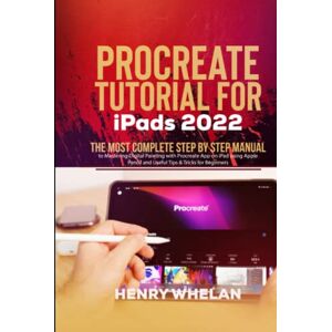 Whelan, Henry Procreate Tutorial for iPads 2022: The Most Complete Step by Step Manual to Mastering Digital Painting with Procreate App on iPad using Apple Pencil and Useful Tips & Tricks for Beginners Whelan, Henry Procreate Tutorial for iPads 2022: The Most Complete Step by Step Manual to Mastering Digital Painting with Procreate App on iPad using Apple Pencil and Useful Tips & Tricks for Beginners