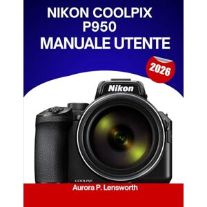 Lensworth, Aurora P. Nikon COOLPIX P950 Manuale utente 2026: Manuale passo dopo passo per apprendere i trucchi e i consigli degli esperti, adatti sia ai principianti che agli esperti. Lensworth, Aurora P. Nikon COOLPIX P950 Manuale utente 2026: Manuale passo dopo passo per apprendere i trucchi e i consigli degli esperti, adatti sia ai principianti che agli esperti.