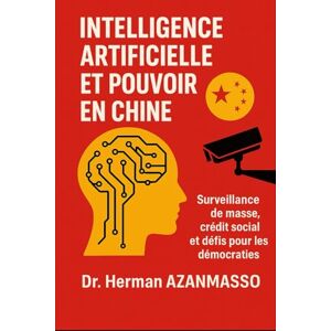 AZANMASSO, Herman Intelligence Artificielle et Pouvoir en Chine: Surveillance de masse, crédit social et défis pour les démocraties AZANMASSO, Herman Intelligence Artificielle et Pouvoir en Chine: Surveillance de masse, crédit social et défis pour les démocraties