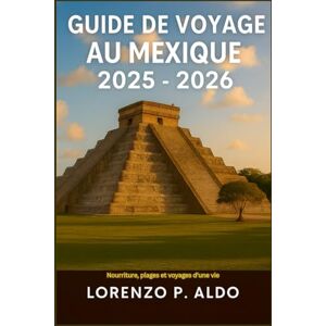 ALDO, MR LORENZO P. GUIDE DE VOYAGE AU MEXIQUE 2025-2026: Nourriture, plages et voyages d'une vie ALDO, MR LORENZO P. GUIDE DE VOYAGE AU MEXIQUE 2025-2026: Nourriture, plages et voyages d'une vie