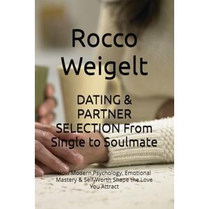 Weigelt, Rocco DATING & PARTNER SELECTION From Single to Soulmate: How Modern Psychology, Emotional Mastery & Self-Worth Shape the Love You Attract Weigelt, Rocco DATING & PARTNER SELECTION From Single to Soulmate: How Modern Psychology, Emotional Mastery & Self-Worth Shape the Love You Attract