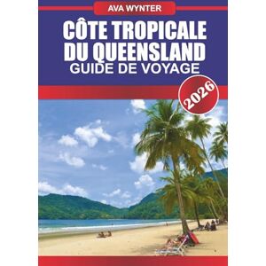 WYNTER, AVA GUIDE DE VOYAGE CÔTE TROPICALE DU QUEENSLAND 2026: Explorez les icebergs, les aurores boréales, la culture inuite, les fjords, la faune arctique et les conseils de voyage pour les expéditions WYNTER, AVA GUIDE DE VOYAGE CÔTE TROPICALE DU QUEENSLAND 2026: Explorez les icebergs, les aurores boréales, la culture inuite, les fjords, la faune arctique et les conseils de voyage pour les expéditions