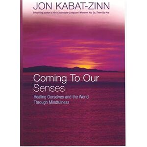 Kabat-Zinn, Jon Coming To Our Senses: Healing Ourselves and the World Through Mindfulness Kabat-Zinn, Jon Coming To Our Senses: Healing Ourselves and the World Through Mindfulness