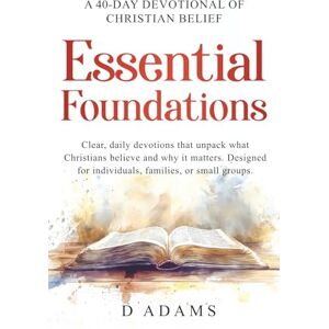 Adams, Mr. Dick E. Essential Foundations: A 40-Day Devotional of Christian Beliefs: Clear, daily devotions that unpack what Christians believe and why it matters. Designed for individuals, families, or small groups. Adams, Mr. Dick E. Essential Foundations: A 40-Day Devotional of Christian Beliefs: Clear, daily devotions that unpack what Christians believe and why it matters. Designed for individuals, families, or small groups.