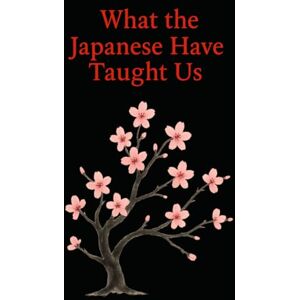 Wisdom Press, Timeless What the Japanese Have Taught Us: Wisdoms That Help Us Live Better Every Day Wisdom Press, Timeless What the Japanese Have Taught Us: Wisdoms That Help Us Live Better Every Day