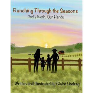 Lindsay, Claire Ranching Through the Seasons: God's Work, Our Hands Lindsay, Claire Ranching Through the Seasons: God's Work, Our Hands