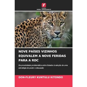 Kuntulu Kitondo, Don-Fleury Nove Países Vizinhos Equivalem a Nove Feridas Para a Rdc: Da proximidade problemática entre Estados à adoção de uma estratégia de poder e dissuasão Kuntulu Kitondo, Don-Fleury Nove Países Vizinhos Equivalem a Nove Feridas Para a Rdc: Da proximidade problemática entre Estados à adoção de uma estratégia de poder e dissuasão