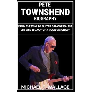 Wallace, Michael T. Pete Townshend Biography: From The Who to Guitar Greatness – The Life and Legacy of a Rock Visionary Wallace, Michael T. Pete Townshend Biography: From The Who to Guitar Greatness – The Life and Legacy of a Rock Visionary