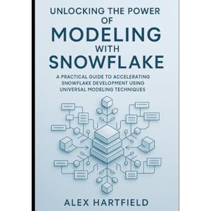 HARTFIELD, ALEX UNLOCKING THE POWER OF MODELING WITH SNOWFLAKE: A PRACTICAL GUIDE TO ACCELERATING SNOWFLAKE DEVELOPMENT USING UNIVERSAL MODELING TECHNIQUES HARTFIELD, ALEX UNLOCKING THE POWER OF MODELING WITH SNOWFLAKE: A PRACTICAL GUIDE TO ACCELERATING SNOWFLAKE DEVELOPMENT USING UNIVERSAL MODELING TECHNIQUES