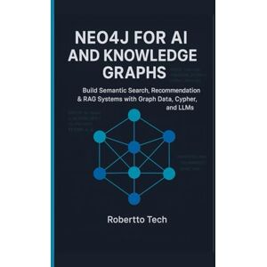 tech, robertto NEO4J FOR AI AND KNOWLEDGE GRAPHS: BUILD SEMANTIC SEARCH, RECOMMENDATION & RAG SYSTEMS WITH GRAPH DATA, CYPHER, AND LLMS tech, robertto NEO4J FOR AI AND KNOWLEDGE GRAPHS: BUILD SEMANTIC SEARCH, RECOMMENDATION & RAG SYSTEMS WITH GRAPH DATA, CYPHER, AND LLMS