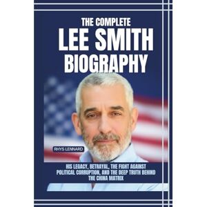 Lennard, Rhys The Complete Lee Smith Biography: His Legacy, Betrayal, the Fight Against Political Corruption, and the Deep Truth Behind The China Matrix Lennard, Rhys The Complete Lee Smith Biography: His Legacy, Betrayal, the Fight Against Political Corruption, and the Deep Truth Behind The China Matrix