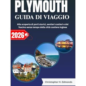 H. Edmonds, Christopher PLYMOUTH GUIDA DI VIAGGIO 2026 (A COLORI): Alla scoperta di porti storici, sentieri costieri e del fascino senza tempo della città costiera inglese H. Edmonds, Christopher PLYMOUTH GUIDA DI VIAGGIO 2026 (A COLORI): Alla scoperta di porti storici, sentieri costieri e del fascino senza tempo della città costiera inglese