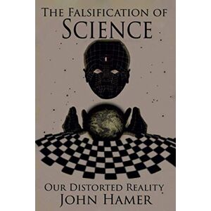 Hamer, John The Falsification of Science: Our Distorted Reality Hamer, John The Falsification of Science: Our Distorted Reality