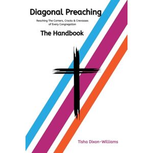 Dixon-Williams, Tisha DIAGONAL PREACHING Reaching the Cracks, Corners, and Crevasses of Every Congregation THE HANDBOOK Dixon-Williams, Tisha DIAGONAL PREACHING Reaching the Cracks, Corners, and Crevasses of Every Congregation THE HANDBOOK