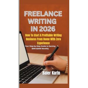 Karin, Baier FREELANCE WRITING IN 2026: How To Start A Profitable Writing Business From Home With Zero Experience Karin, Baier FREELANCE WRITING IN 2026: How To Start A Profitable Writing Business From Home With Zero Experience