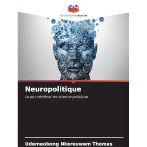 THOMAS, UDEMEOBONG NKEREUWEM Neuropolitique: Le jeu cérébral en science politique THOMAS, UDEMEOBONG NKEREUWEM Neuropolitique: Le jeu cérébral en science politique