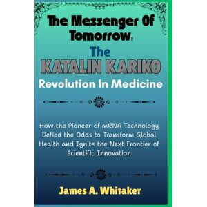 Whitaker, James A. The Messenger of Tomorrow:The Katalin Karikó Revolution in Medicine: How the Pioneer of mRNATechnology Defied the Odds to Transform Global Health and ... Who Turned mRNA into a Medical Revolution) Whitaker, James A. The Messenger of Tomorrow:The Katalin Karikó Revolution in Medicine: How the Pioneer of mRNATechnology Defied the Odds to Transform Global Health and ... Who Turned mRNA into a Medical Revolution)