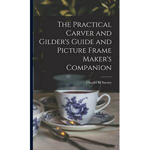 Savory, Charles H The Practical Carver and Gilder's Guide and Picture Frame Maker's Companion Savory, Charles H The Practical Carver and Gilder's Guide and Picture Frame Maker's Companion