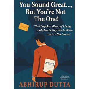 Dutta, Abhirup You Sound Great..., But You're Not The One!: The Unspoken Biases of Hiring and How to Stay Whole When You Are Not Chosen. Dutta, Abhirup You Sound Great..., But You're Not The One!: The Unspoken Biases of Hiring and How to Stay Whole When You Are Not Chosen.