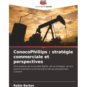 Barten, Robin ConocoPhillips : stratégie commerciale et perspectives: Une analyse de la société BigOil, de sa stratégie, de son environnement commercial et de ses perspectives d'avenir Barten, Robin ConocoPhillips : stratégie commerciale et perspectives: Une analyse de la société BigOil, de sa stratégie, de son environnement commercial et de ses perspectives d'avenir