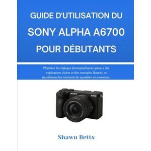 Betts, Shawn GUIDE D'UTILISATION DU SONY ALPHA A6700 POUR DÉBUTANTS: Maîtrisez les réglages photographiques grâce à des explications claires et des exemples ... les moments du quotidien en souvenirs. Betts, Shawn GUIDE D'UTILISATION DU SONY ALPHA A6700 POUR DÉBUTANTS: Maîtrisez les réglages photographiques grâce à des explications claires et des exemples ... les moments du quotidien en souvenirs.