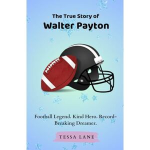 Lane, Tessa The True Story of Walter Payton: Football Legend. Kind Hero. Record-Breaking Dreamer. Lane, Tessa The True Story of Walter Payton: Football Legend. Kind Hero. Record-Breaking Dreamer.