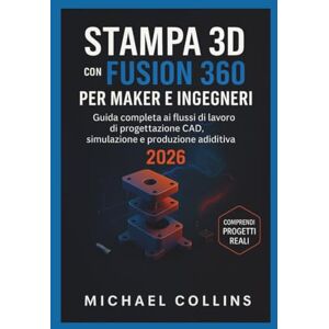 Collins, Michael STAMPA 3D CON FUSION 360 PER MAKER E INGEGNERI: Guida completa ai flussi di lavoro di progettazione CAD, simulazione e produzione additiva Collins, Michael STAMPA 3D CON FUSION 360 PER MAKER E INGEGNERI: Guida completa ai flussi di lavoro di progettazione CAD, simulazione e produzione additiva