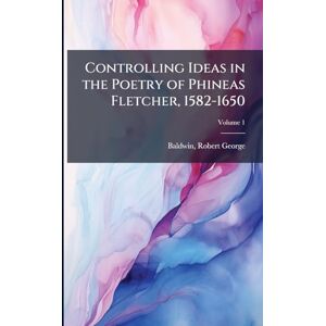 George, Baldwin Robert Controlling Ideas in the Poetry of Phineas Fletcher, 1582-1650 George, Baldwin Robert Controlling Ideas in the Poetry of Phineas Fletcher, 1582-1650