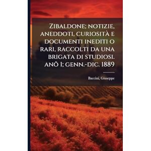 1851-, Baccini Giuseppe Zibaldone; notizie, aneddoti, curiosità e documenti inediti o rari, raccolti da una brigata di studiosi. anõ 1; genn.-dic. 1889 1851-, Baccini Giuseppe Zibaldone; notizie, aneddoti, curiosità e documenti inediti o rari, raccolti da una brigata di studiosi. anõ 1; genn.-dic. 1889