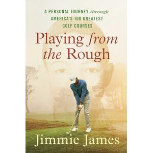 James, Jimmie Playing from the Rough: A Personal Journey through America's 100 Greatest Golf Courses James, Jimmie Playing from the Rough: A Personal Journey through America's 100 Greatest Golf Courses