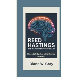 W. Gray, Diane Reed Hastings: The Reluctant Revolutionary: How a Soft-Spoken Mind Rewired the World W. Gray, Diane Reed Hastings: The Reluctant Revolutionary: How a Soft-Spoken Mind Rewired the World