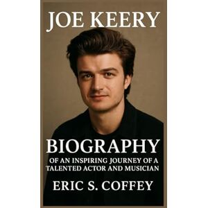 S. Coffey, Eric JOE KERRY: Biography Of An Inspiring Journey Of A Talented Actor And Musician S. Coffey, Eric JOE KERRY: Biography Of An Inspiring Journey Of A Talented Actor And Musician