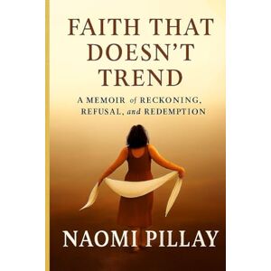 Pillay, Miss Naomi FAITH THAT DOESN'T TREND: A MEMOIR of RECKONING, REFUSAL and REDEMPTION Pillay, Miss Naomi FAITH THAT DOESN'T TREND: A MEMOIR of RECKONING, REFUSAL and REDEMPTION