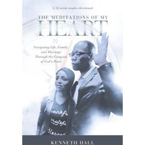 Hall, Kenneth The Meditations of My Heart: A 52-Week Couples Devotional: Navigating Life, Family, and Marriage Through the Compass of God’s Word Hall, Kenneth The Meditations of My Heart: A 52-Week Couples Devotional: Navigating Life, Family, and Marriage Through the Compass of God’s Word
