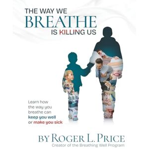 Price, Roger L. THE WAY WE BREATHE IS KILLING US: Learn how the way you breathe can keep you well or make you sick Price, Roger L. THE WAY WE BREATHE IS KILLING US: Learn how the way you breathe can keep you well or make you sick