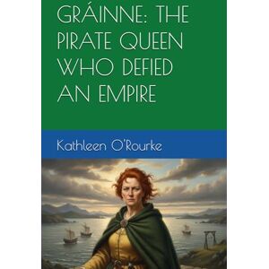 O'Rourke, Kathleen GRÁINNE: THE PIRATE QUEEN WHO DEFIED AN EMPIRE O'Rourke, Kathleen GRÁINNE: THE PIRATE QUEEN WHO DEFIED AN EMPIRE
