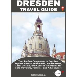 Ahlers, Warin S. DRESDEN TRAVEL GUIDE: Your Perfect Companion to Dresden: Explore Historic Landmarks, Hidden Gems, Local Cuisine, and Curated Itineraries for Solo Travelers, Families, and Adventurers Ahlers, Warin S. DRESDEN TRAVEL GUIDE: Your Perfect Companion to Dresden: Explore Historic Landmarks, Hidden Gems, Local Cuisine, and Curated Itineraries for Solo Travelers, Families, and Adventurers
