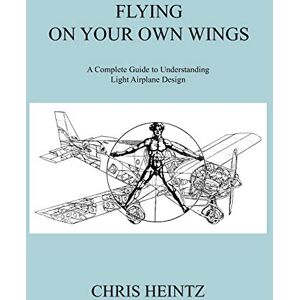 Heintz, Chris Flying on Your Own Wings: A Complete Guide to Understanding Light Airplane Design Heintz, Chris Flying on Your Own Wings: A Complete Guide to Understanding Light Airplane Design