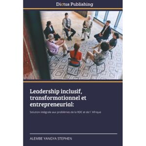 YANGYA STEPHEN, ALEMBE Leadership inclusif, transformationnel et entrepreneurial:: Solution intégrale aux problèmes de la RDC et de l´Afrique YANGYA STEPHEN, ALEMBE Leadership inclusif, transformationnel et entrepreneurial:: Solution intégrale aux problèmes de la RDC et de l´Afrique