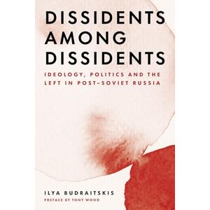 Ilya Budraitskis Dissidents among Dissidents: Ideology, Politics and the Left in Post-Soviet Russia Ilya Budraitskis Dissidents among Dissidents: Ideology, Politics and the Left in Post-Soviet Russia