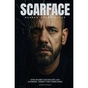 Dittrich, Andreas Scarface: Narben lügen nicht – Eine wahre Geschichte aus Schmerz, Verrat und Überleben Dittrich, Andreas Scarface: Narben lügen nicht – Eine wahre Geschichte aus Schmerz, Verrat und Überleben