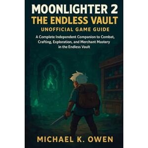 Owen, Michael K. MOONLIGHTER 2 THE ENDLESS VAULT UNOFFICIAL GAME GUIDE: A Complete Independent Companion to Combat, Crafting, Exploration, and Merchant Mastery in the Endless Vault Owen, Michael K. MOONLIGHTER 2 THE ENDLESS VAULT UNOFFICIAL GAME GUIDE: A Complete Independent Companion to Combat, Crafting, Exploration, and Merchant Mastery in the Endless Vault